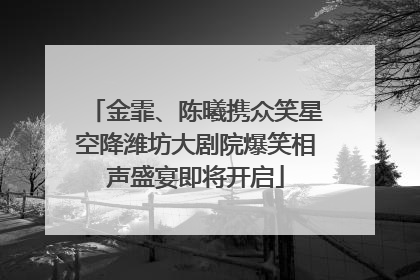 金霏、陈曦携众笑星空降潍坊大剧院爆笑相声盛宴即将开启