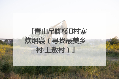 青山吊脚楼 村寨炊烟袅（寻找最美乡村·上敖村）