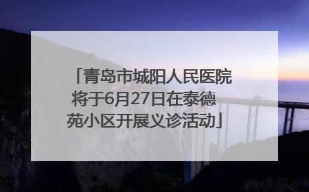 青岛市城阳人民医院将于6月27日在泰德苑小区开展义诊活动