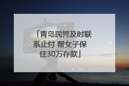 青岛民警及时联系止付 帮女子保住30万存款