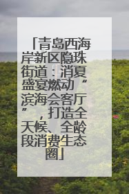 青岛西海岸新区隐珠街道：消夏盛宴燃动“滨海会客厅”，打造全天候、全龄段消费生态圈