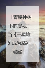 青铜神树下的凝视，当《三星堆》成为精神镜像