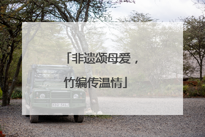 非遗颂母爱，竹编传温情