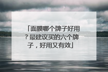 面膜哪个牌子好用？最建议买的六个牌子，好用又有效