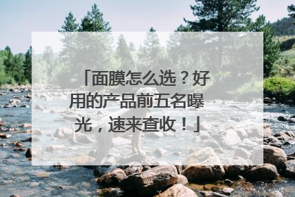面膜怎么选？好用的产品前五名曝光，速来查收！