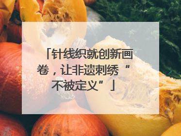 针线织就创新画卷，让非遗刺绣“不被定义”