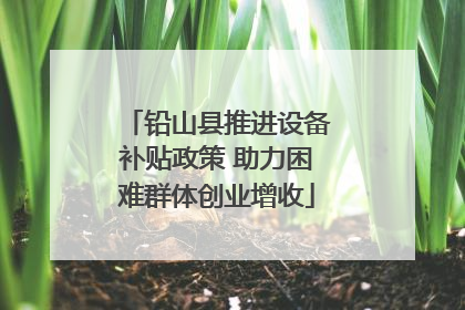 铅山县推进设备补贴政策 助力困难群体创业增收