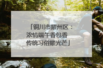 铜川市耀州区：浓情端午香包香 传统习俗耀光芒