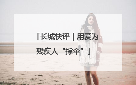 长城快评｜用爱为残疾人“撑伞”