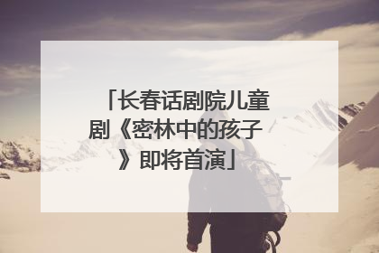 长春话剧院儿童剧《密林中的孩子》即将首演