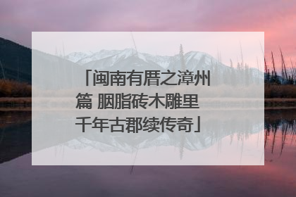 闽南有厝之漳州篇 胭脂砖木雕里千年古郡续传奇
