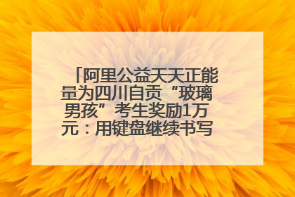 阿里公益天天正能量为四川自贡“玻璃男孩”考生奖励1万元：用键盘继续书写不设限的人生