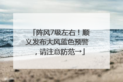 阵风7级左右！顺义发布大风蓝色预警，请注意防范→