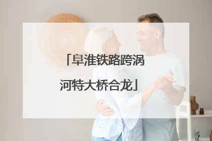 阜淮铁路跨涡河特大桥合龙