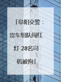 阜阳交警：货车组队闯红灯 28名司机被拘