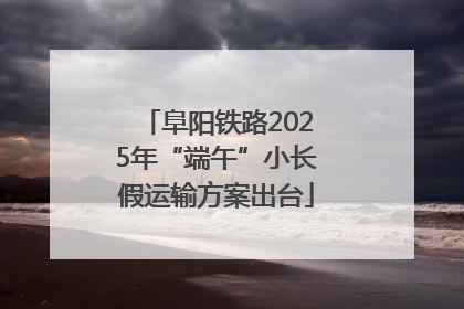 阜阳铁路2025年“端午”小长假运输方案出台