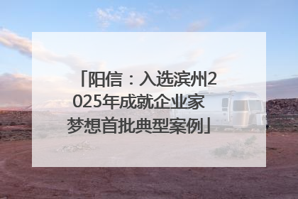 阳信：入选滨州2025年成就企业家梦想首批典型案例