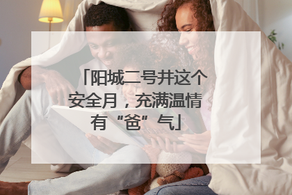 阳城二号井这个安全月，充满温情有“爸”气