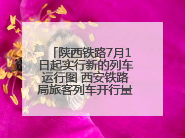 陕西铁路7月1日起实行新的列车运行图 西安铁路局旅客列车开行量将达451对
