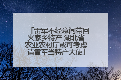 雷军不经意间带回火家乡特产 湖北省农业农村厅或可考虑请雷军当特产大使