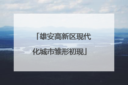 雄安高新区现代化城市雏形初现