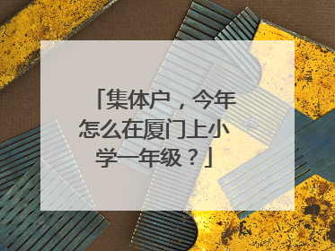 集体户，今年怎么在厦门上小学一年级？