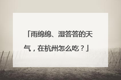 雨绵绵、湿答答的天气，在杭州怎么吃？
