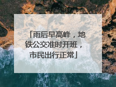 雨后早高峰，地铁公交准时开班，市民出行正常
