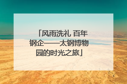 风雨洗礼 百年钢企——太钢博物园的时光之旅