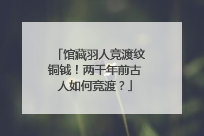 馆藏羽人竞渡纹铜钺！两千年前古人如何竞渡？