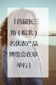 首届长三角（皖北）名优农产品博览会在阜举行