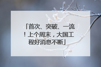 首次、突破、一流！上个周末，大国工程好消息不断