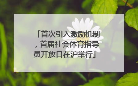 首次引入激励机制，首届社会体育指导员开放日在沪举行