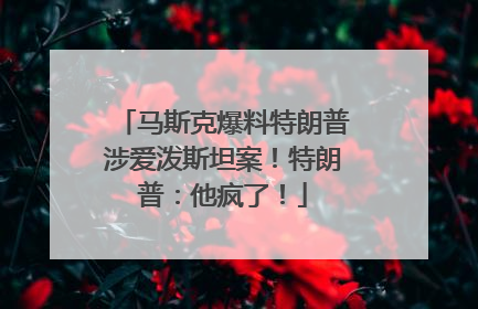 马斯克爆料特朗普涉爱泼斯坦案！特朗普：他疯了！