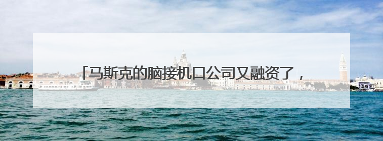 马斯克的脑接机口公司又融资了，估值百亿美元！已植入5例患者
