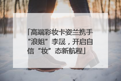 高端彩妆卡姿兰携手“浪姐”李晟，开启自信“妆”态新航程