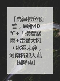 高温橙色预警，局部40℃+！接着暴雨+雷暴大风+冰雹来袭，河南将迎大范围降雨