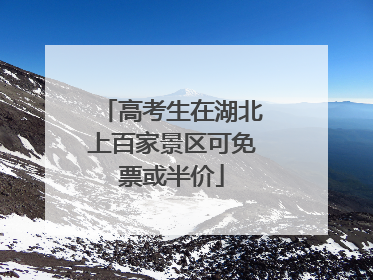 高考生在湖北上百家景区可免票或半价