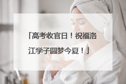 高考收官日！祝福洛江学子圆梦今夏！