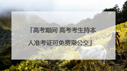 高考期间 高考考生持本人准考证可免费乘公交