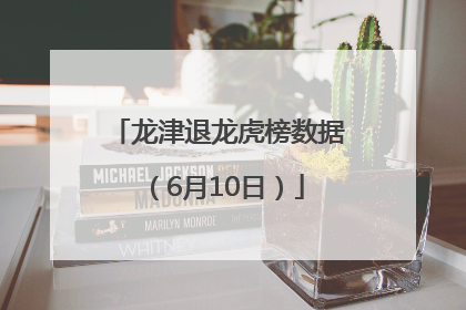 龙津退龙虎榜数据（6月10日）