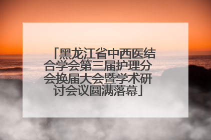 黑龙江省中西医结合学会第三届护理分会换届大会暨学术研讨会议圆满落幕