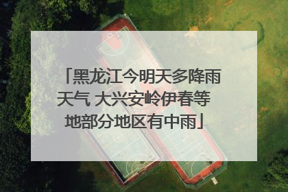 黑龙江今明天多降雨天气 大兴安岭伊春等地部分地区有中雨
