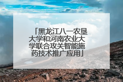 黑龙江八一农垦大学和河南农业大学联合攻关智能施药技术推广应用