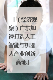 （经济观察）广东加速打造人工智能与机器人产业创新高地