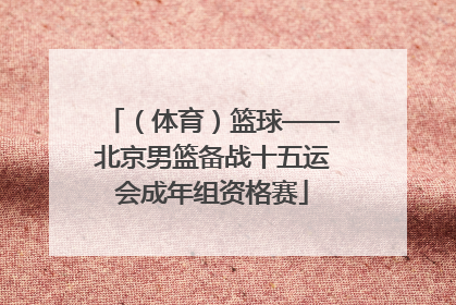 （体育）篮球——北京男篮备战十五运会成年组资格赛