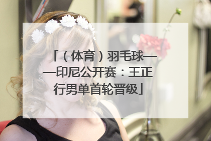 （体育）羽毛球——印尼公开赛：王正行男单首轮晋级