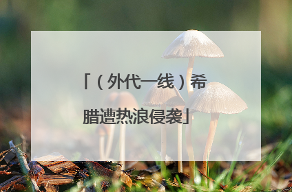 （外代一线）希腊遭热浪侵袭