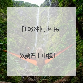 10分钟，村民免费看上电视