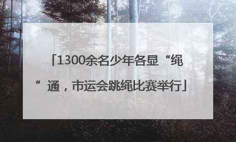 1300余名少年各显“绳”通，市运会跳绳比赛举行